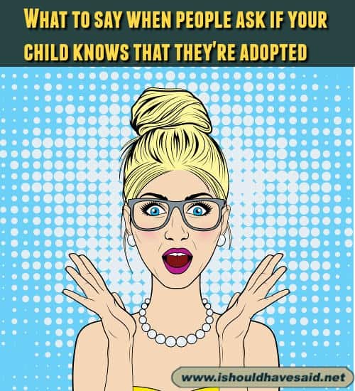 Clever replies when someone asks if your child knows that they're adopted. Check out our top ten comeback lists at www.ishouldhavenet.net.