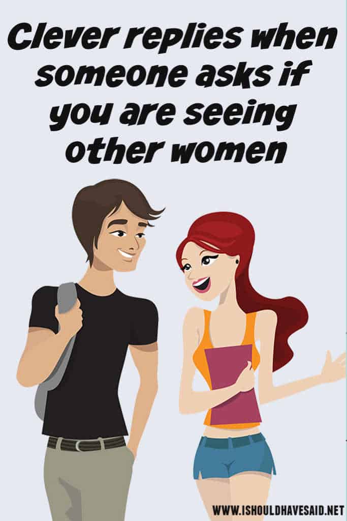 Clever replies when people ask if you are seeing other women