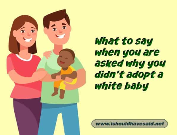 What to say when you are asked why you didn't adopt a white baby. Check out our top ten comeback lists at www.ishouldhavenet.net