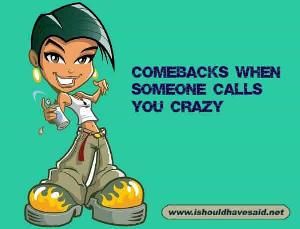 You re So Crazy Great Comebacks I Should Have Said