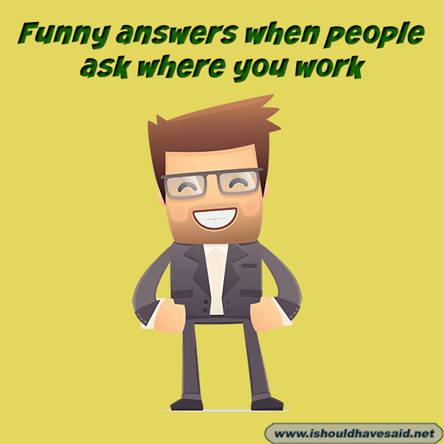 Funny answers when someone asks where you work