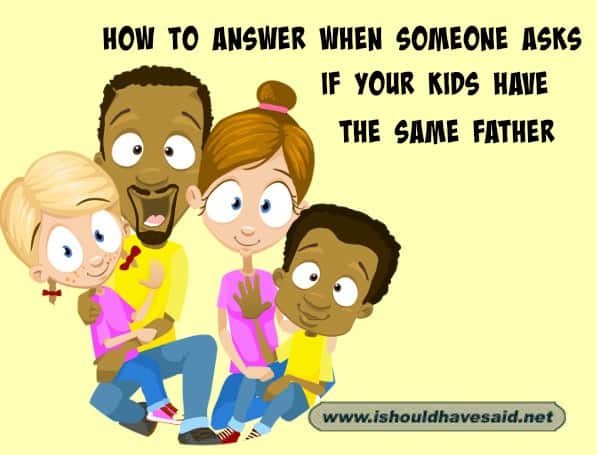 What to say when someone asks if your children have the same Dad