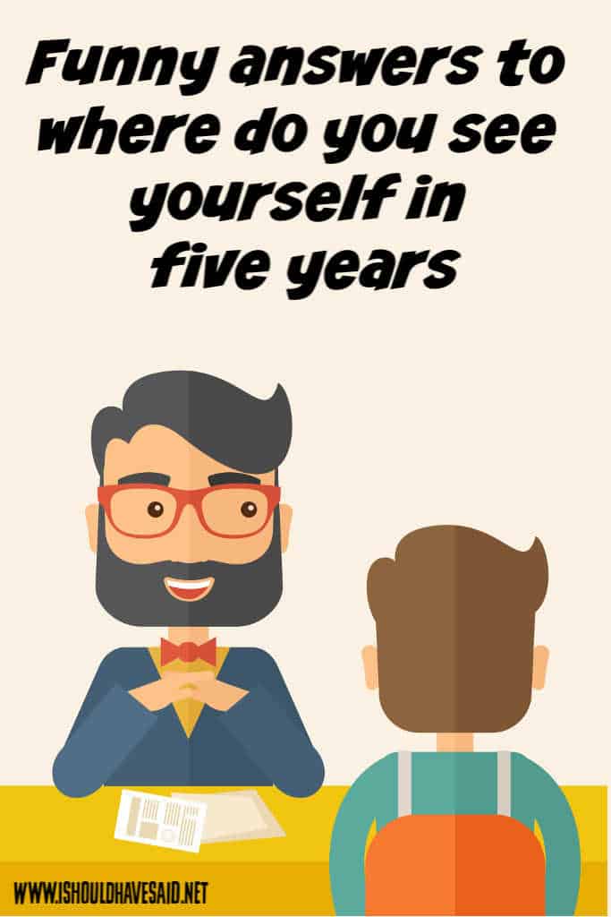Where do you see yourself in 5 years? - Silly job interview qustions