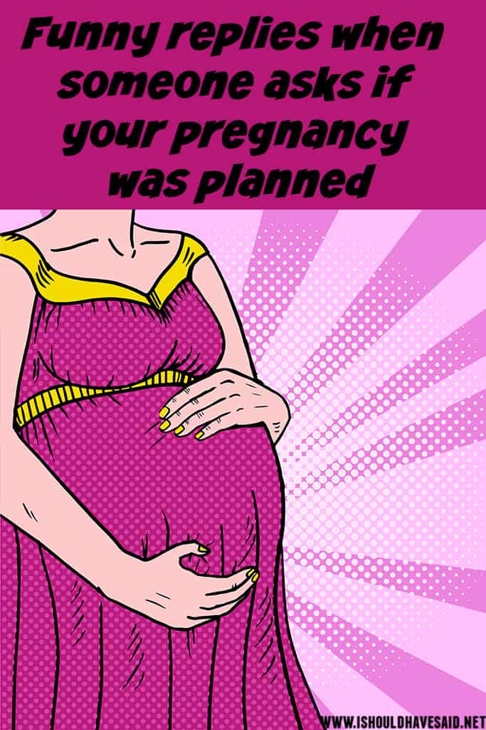 Funny things to say when someone asks if the PREGNANCY WAS PLANNED