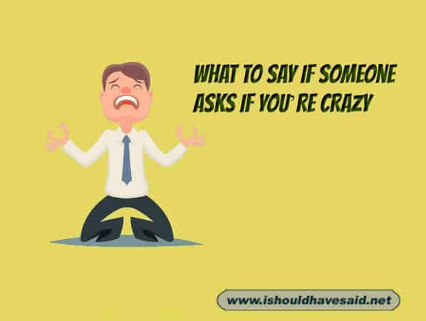 Great comebacks when someone asks if you are crazy