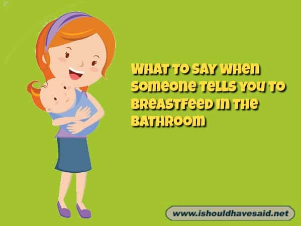 what to say to You should breastfeed your child in the bathroom