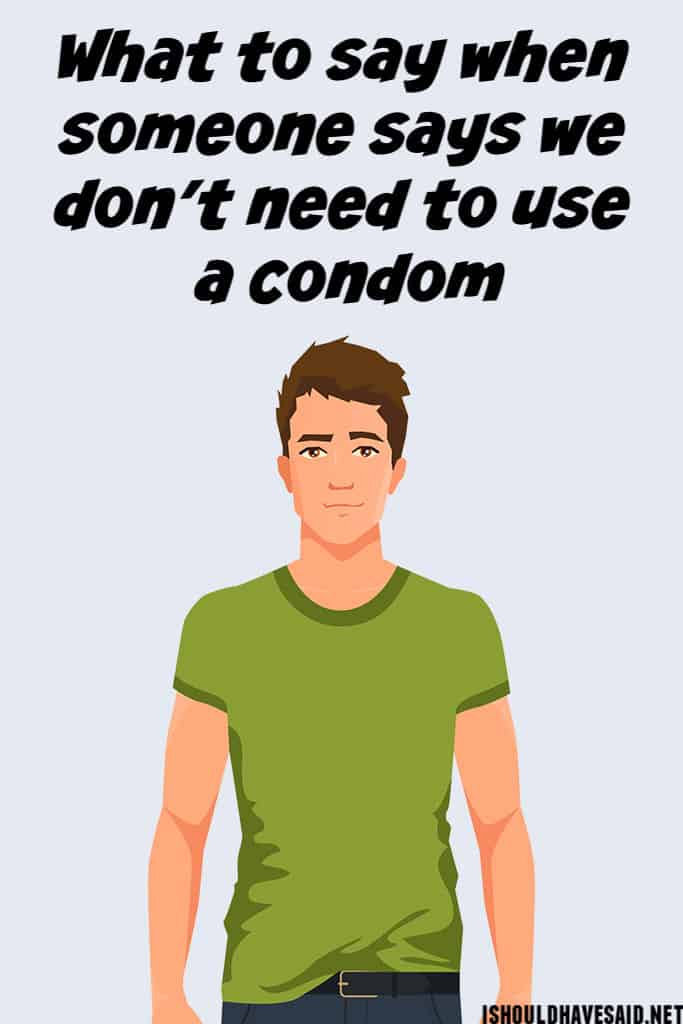 What to say when a guy doesn't want to WEAR A CONDOM