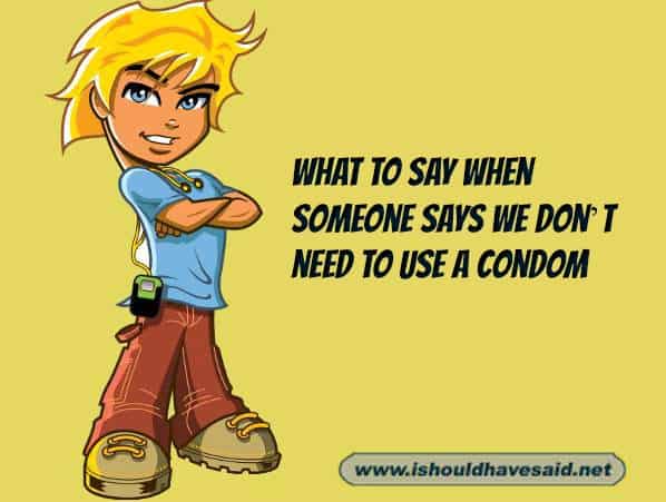 What to say to someone who refuses to wear a condom