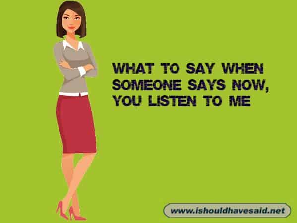 Funny answers when someone says now, you listen to me!