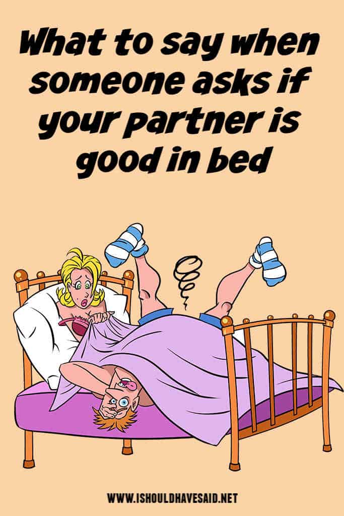 Clever replies if you are asked if someone is good in bed | I should have  said
