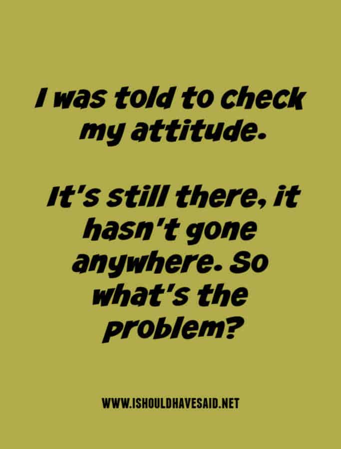 Check out what to say if your told you have an attitude problem