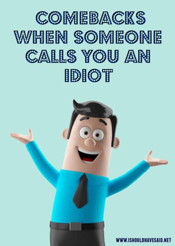 What To Say When Someone Calls You An Idiot I Should Have Said