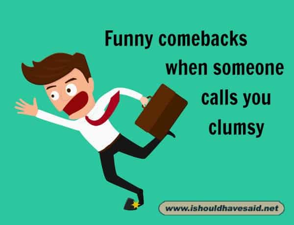 What can you say when someone calls you clumsy
