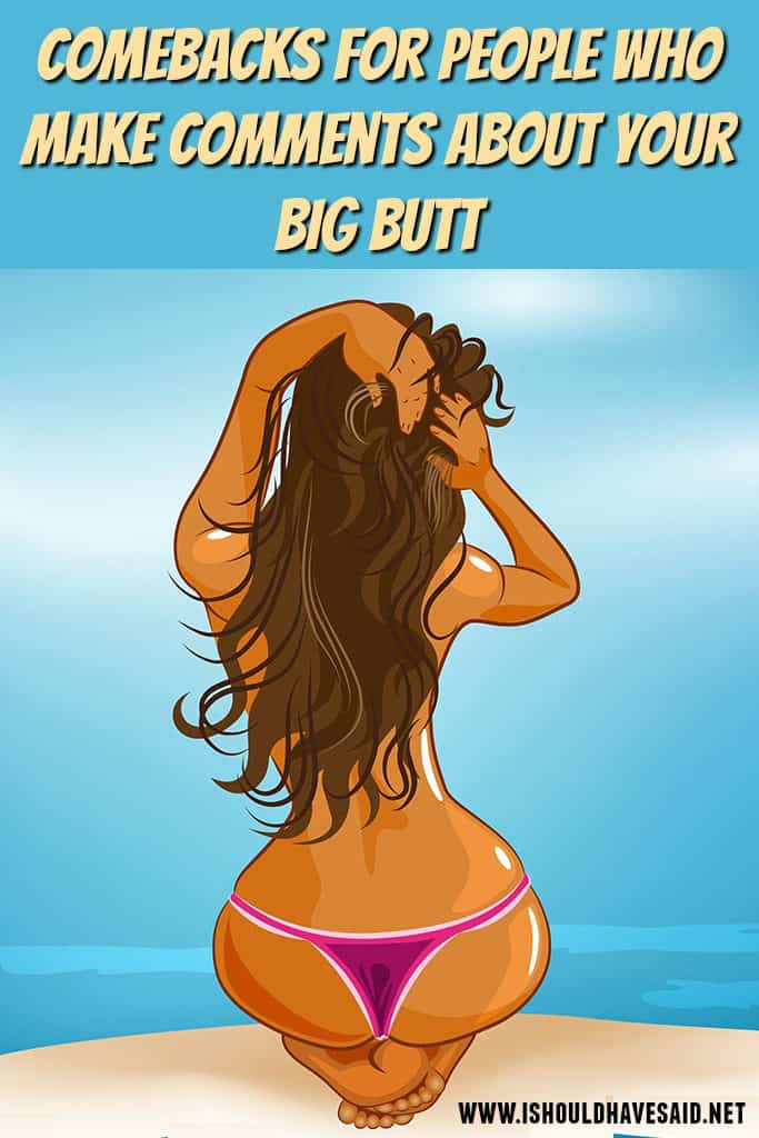 Check out our great comebacks for rude comments about BIG BUTTS. | www.ishouldhavesaid.net