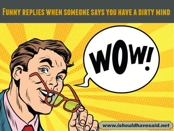 Funny comebacks when someone says you have a dirty mind. Check out our top ten comeback lists. www.ishouldhavesaid.net.