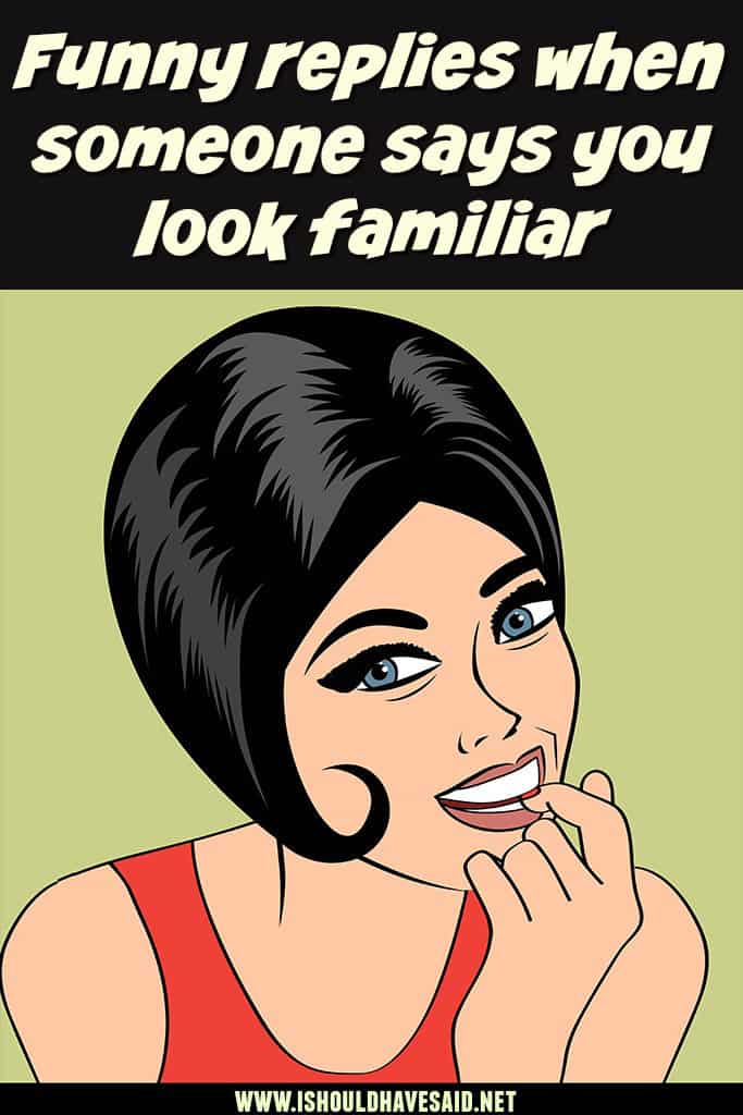 What to say when someone says that you look familiar