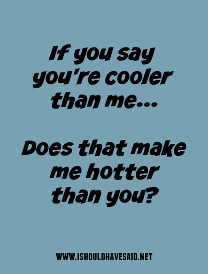 Funny replies when someone says THEY'RE COOLER THAN YOU