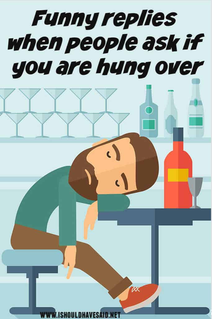 Funny replies when someone asks if you are hung over