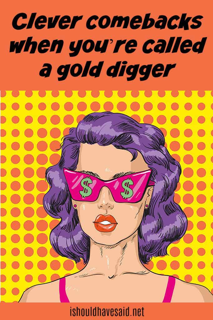 Great comebacks when someone is calling you a gold digger. Check out our top ten comeback lists. www.ishouldhavesaid.net.