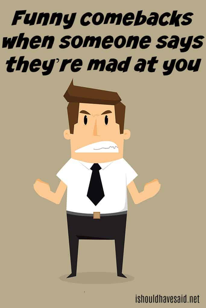Funny comebacks when someone says they are mad at you