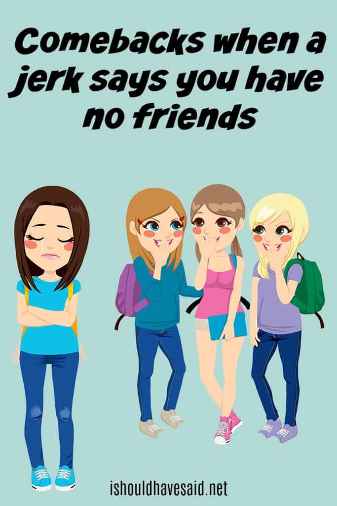 What to say when someone says you don't have any friends