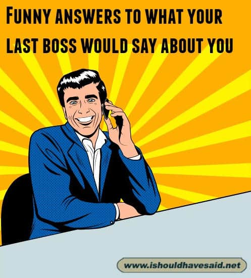 Funny answers to what your last boss would say about you. Check out our top ten comeback lists at www.ishouldhavenet.net.