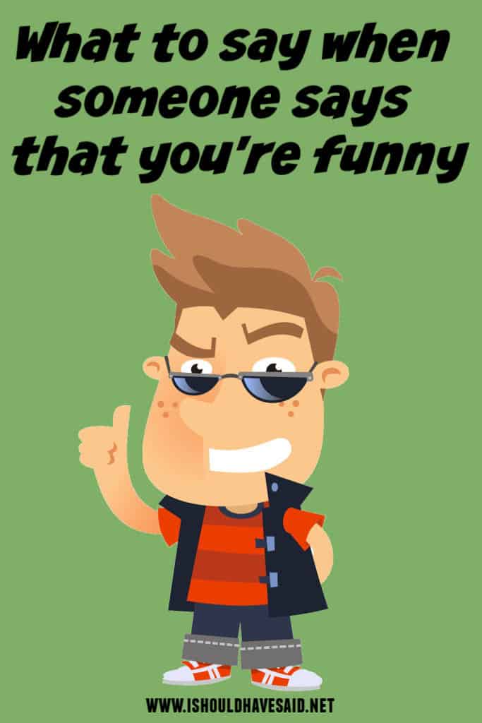 What to say if someone says you are so funny | I should have said