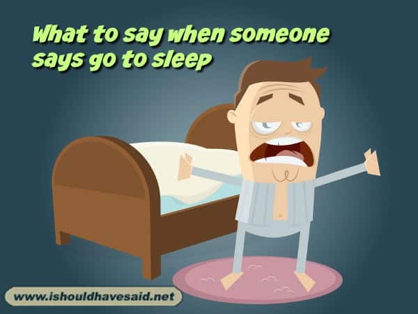 Funny answers when someone says go to sleep