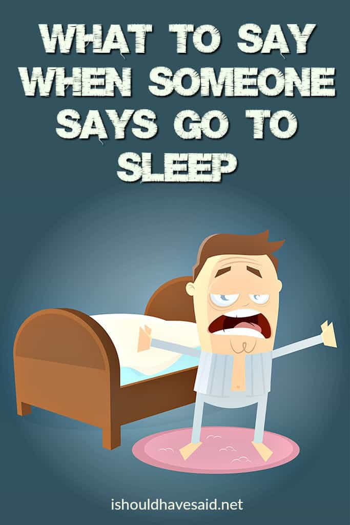 Clever replies to go to sleep | I should have said