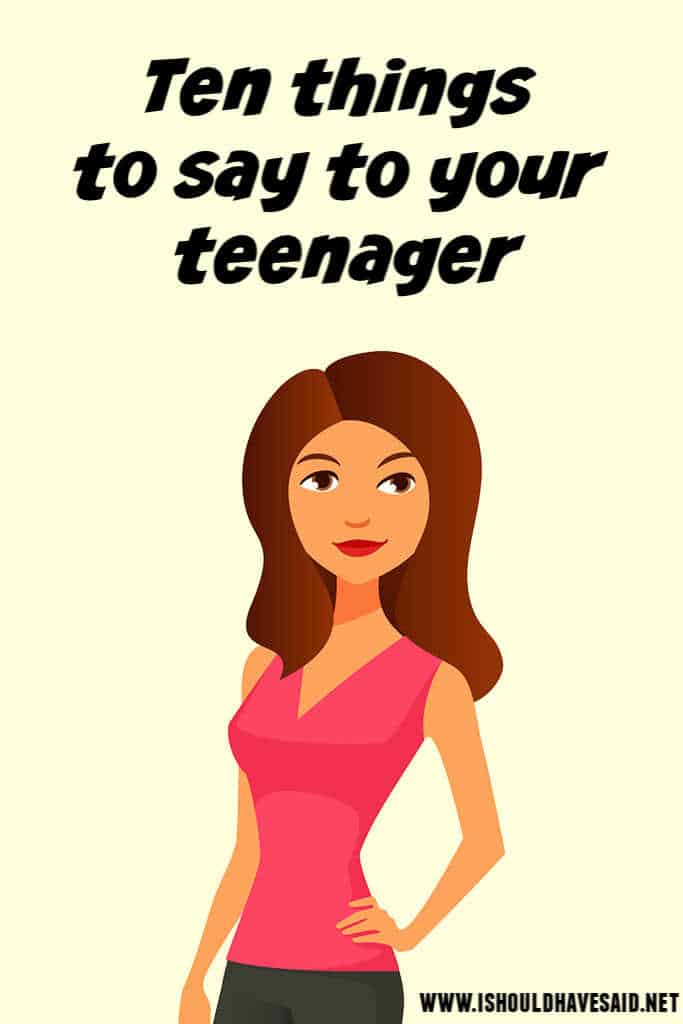 Ten things to say to your teenager