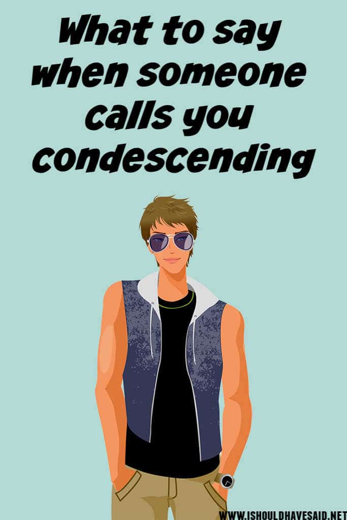 What to say when someone calls you condescending