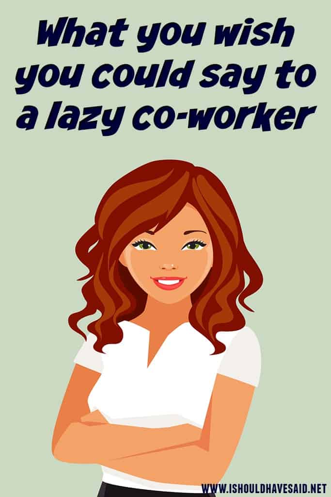 Wha you wish you could say to a lazy coworker