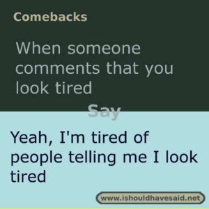 comebacks when someone says you look tired