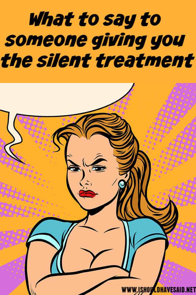 What to say to someone who is giving you the silent treatment | I should  have said
