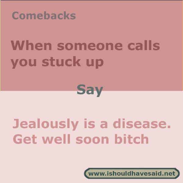 Use this snappy comeback if someone calls you stuck up. Check out our top ten comebacks lists | www.ishouldhavesaid.net