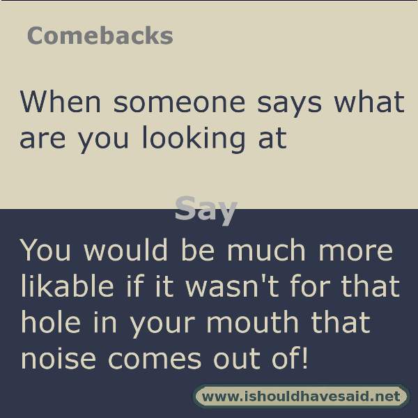 Use this snappy comeback if someone says what are you looking at.. Check out our top ten comebacks lists | www.ishouldhavesaid.net