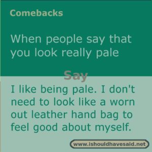Use this snappy comeback if someone says you look pale. Check out our top ten comebacks lists | www.ishouldhavesaid.net
