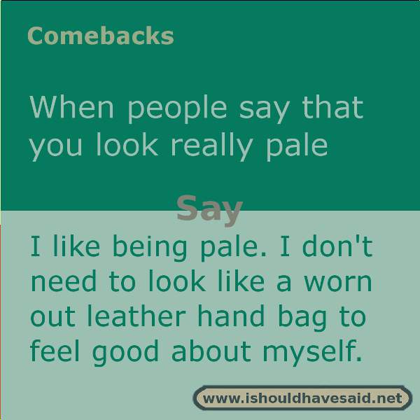 Use this snappy comeback if someone says you look pale. Check out our top ten comebacks lists | www.ishouldhavesaid.net