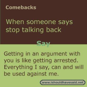 Use this snappy comeback if someone says don’t talk back to me. Check out our top ten comebacks lists | www.ishouldhavesaid.net