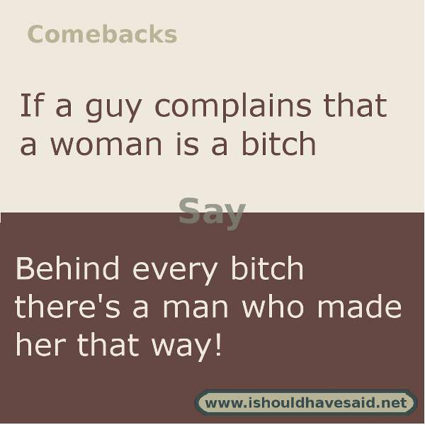 Here's a great comeback if someone calls you a bitch. Check out our top ten comebacks lists.| www.ishouldhavesaid.net