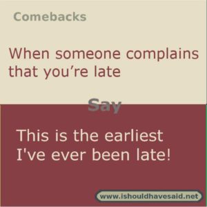 If someone complains that you are late, use this fun comeback. Check out our top ten comeback lists. | www.ishouldhavesaid.net