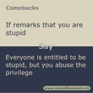 Use this comeback if someone calls you stupid. Check out top ten comeback lists www.ishouldhavesaid.net.