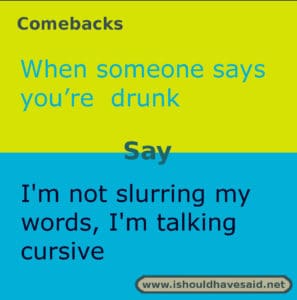 Use this snappy comeback if someone says you drink too much. Check out our top ten comebacks lists | www.ishouldhavesaid.net