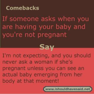 How to respond when people ask if you are pregnant, and you’re not! Check out our top ten comeback lists. https://ishouldhavesaid.net