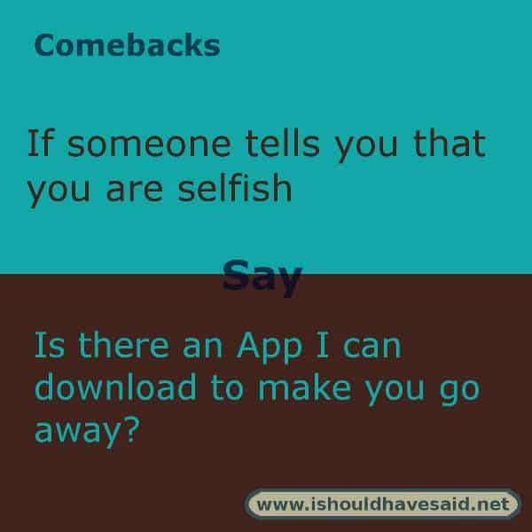 Use these snappy comebacks when someone calls you selfish. Check out our top ten comeback lists. https://ishouldhavesaid.net