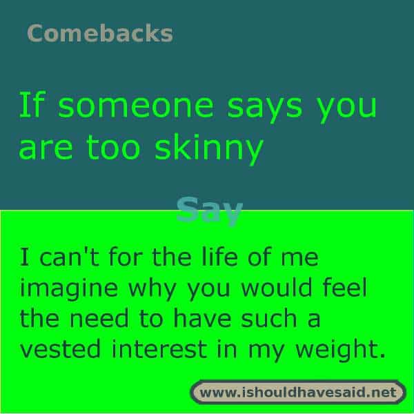 Use these snappy comebacks when someone calls you skinny. Check out our top ten comeback lists. https://ishouldhavesaid.net