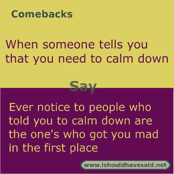 Clever comebacks when someone makes you mad and then tells you to calm down. Check out our top ten comeback lists. https://ishouldhavesaid.net