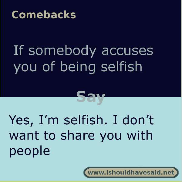 Use these snappy comebacks when someone calls you selfish. Check out our top ten comeback lists. https://ishouldhavesaid.net