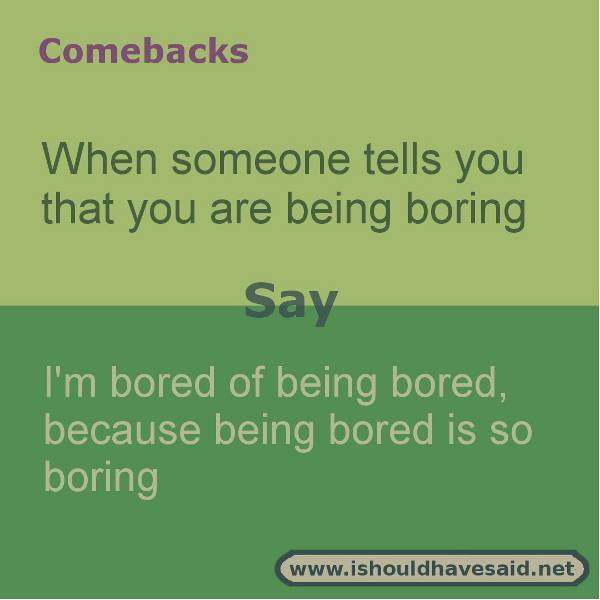 Use these snappy comebacks when someone calls you boring. Check out our top ten comeback lists. https://ishouldhavesaid.net