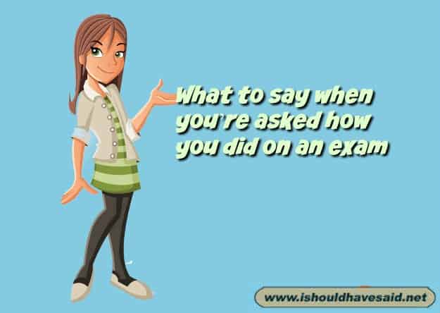 How to answer how was your exam | I should have said